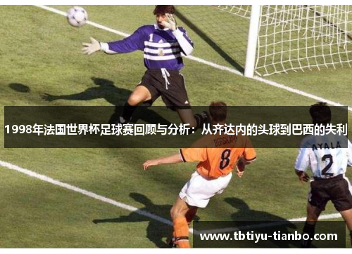 1998年法国世界杯足球赛回顾与分析：从齐达内的头球到巴西的失利