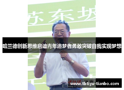 哈兰德创新思维启迪青年追梦者勇敢突破自我实现梦想