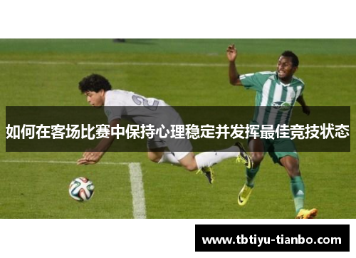 如何在客场比赛中保持心理稳定并发挥最佳竞技状态