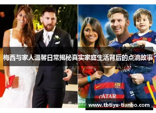 梅西与家人温馨日常揭秘真实家庭生活背后的点滴故事