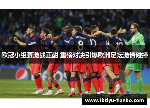欧冠小组赛激战正酣 重磅对决引爆欧洲足坛激情碰撞