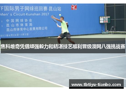 焦科维奇凭借顽强毅力和精湛技艺顺利晋级澳网八强挑战赛