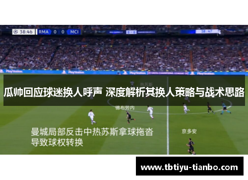 瓜帅回应球迷换人呼声 深度解析其换人策略与战术思路