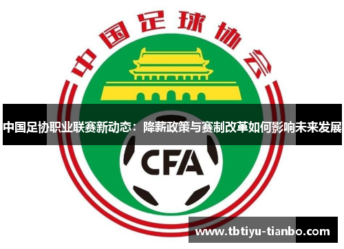 中国足协职业联赛新动态：降薪政策与赛制改革如何影响未来发展