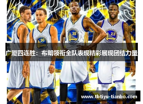 广厦四连胜：布朗领衔全队表现精彩展现团结力量