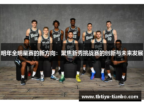 明年全明星赛的新方向：聚焦新秀挑战赛的创新与未来发展