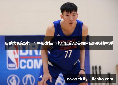 周琦表现解读：五星级发挥与老将风范完美融合展现领袖气质