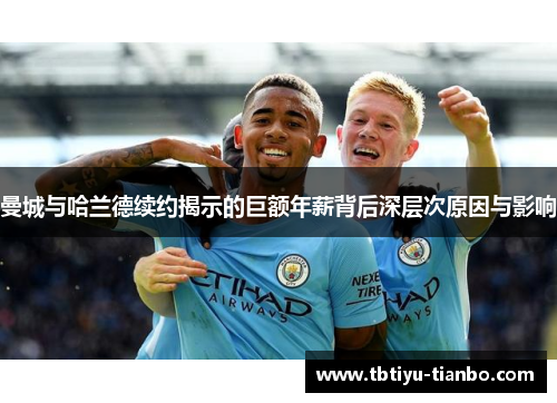 曼城与哈兰德续约揭示的巨额年薪背后深层次原因与影响