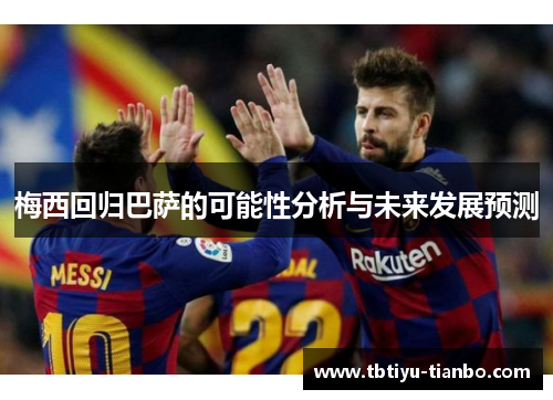 梅西回归巴萨的可能性分析与未来发展预测