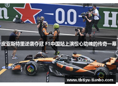 皮亚斯特里逆袭夺冠 F1中国站上演惊心动魄的传奇一幕