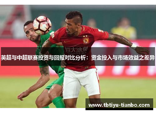 英超与中超联赛投资与回报对比分析：资金投入与市场效益之差异