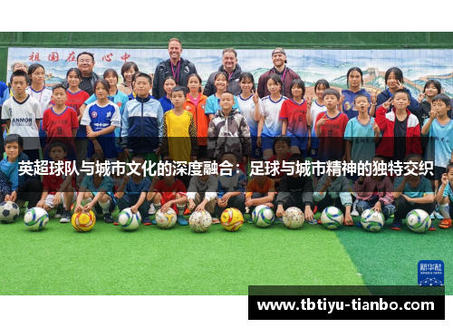 英超球队与城市文化的深度融合：足球与城市精神的独特交织