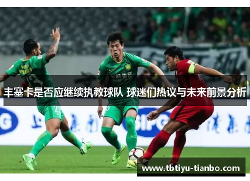 丰塞卡是否应继续执教球队 球迷们热议与未来前景分析