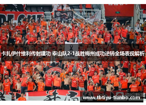 卡扎伊什维利传射建功 泰山队2-1战胜梅州成功逆转全场表现解析