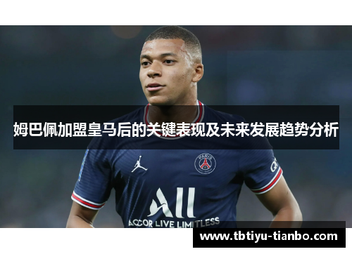 姆巴佩加盟皇马后的关键表现及未来发展趋势分析