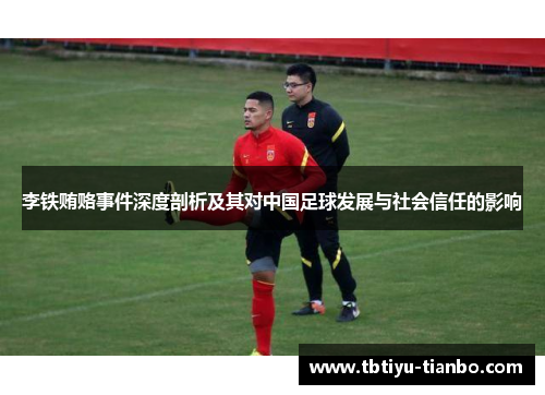 李铁贿赂事件深度剖析及其对中国足球发展与社会信任的影响
