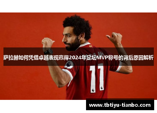 萨拉赫如何凭借卓越表现赢得2024年足坛MVP称号的背后原因解析