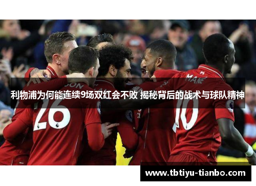 利物浦为何能连续9场双红会不败 揭秘背后的战术与球队精神