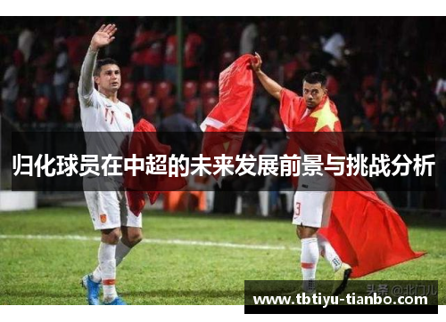 归化球员在中超的未来发展前景与挑战分析