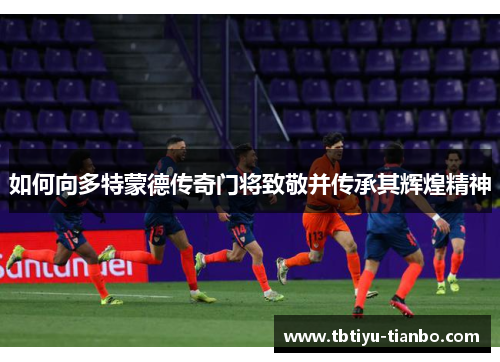 如何向多特蒙德传奇门将致敬并传承其辉煌精神