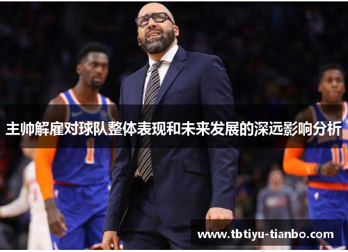 主帅解雇对球队整体表现和未来发展的深远影响分析