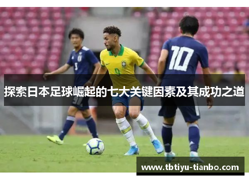 探索日本足球崛起的七大关键因素及其成功之道