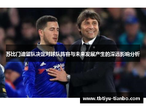 苏比门迪留队决定对球队阵容与未来发展产生的深远影响分析