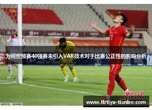 为何世预赛40强赛未引入VAR技术对于比赛公正性的影响分析