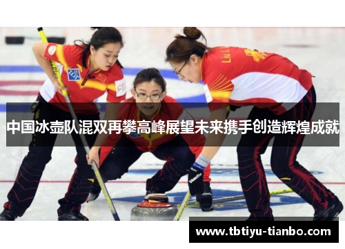 中国冰壶队混双再攀高峰展望未来携手创造辉煌成就