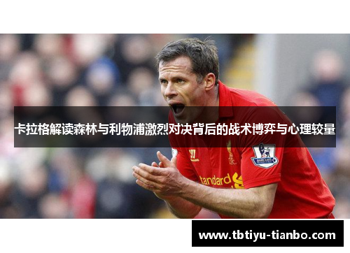 卡拉格解读森林与利物浦激烈对决背后的战术博弈与心理较量