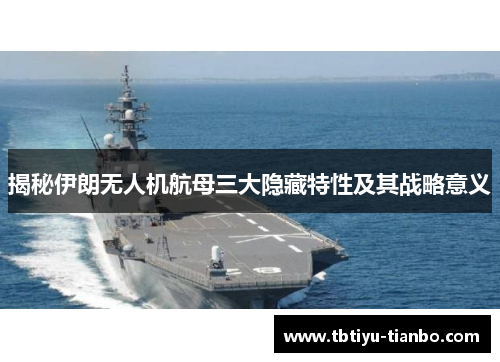 揭秘伊朗无人机航母三大隐藏特性及其战略意义
