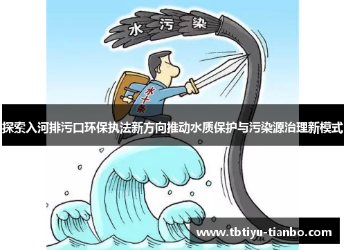 探索入河排污口环保执法新方向推动水质保护与污染源治理新模式