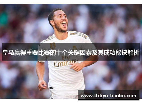 皇马赢得重要比赛的十个关键因素及其成功秘诀解析