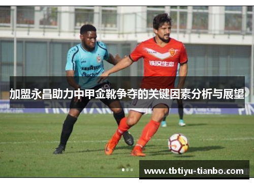 加盟永昌助力中甲金靴争夺的关键因素分析与展望