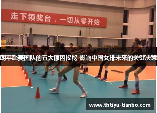 朗平赴美国队的五大原因揭秘 影响中国女排未来的关键决策