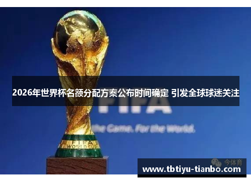 2026年世界杯名额分配方案公布时间确定 引发全球球迷关注