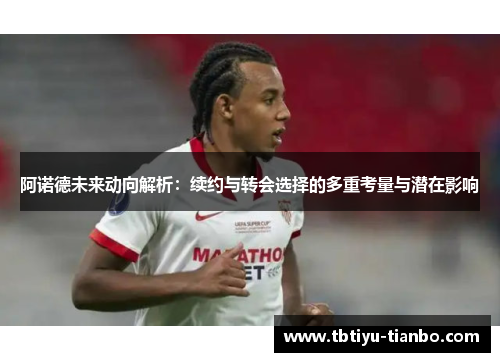 阿诺德未来动向解析：续约与转会选择的多重考量与潜在影响