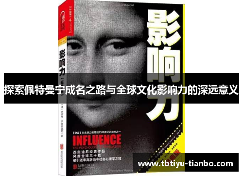 探索佩特曼宁成名之路与全球文化影响力的深远意义