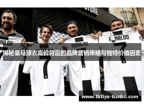 揭秘皇马球衣高价背后的品牌营销策略与独特价值因素