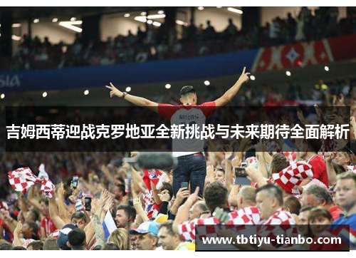 吉姆西蒂迎战克罗地亚全新挑战与未来期待全面解析