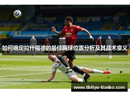 如何确定拉什福德的最佳踢球位置分析及其战术意义