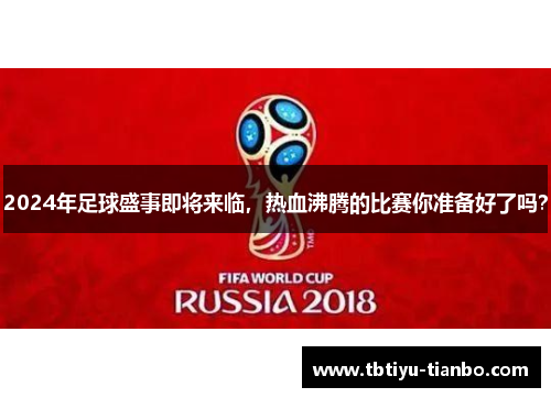 2024年足球盛事即将来临，热血沸腾的比赛你准备好了吗？