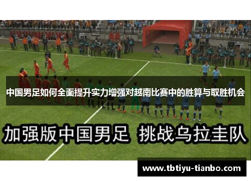 中国男足如何全面提升实力增强对越南比赛中的胜算与取胜机会