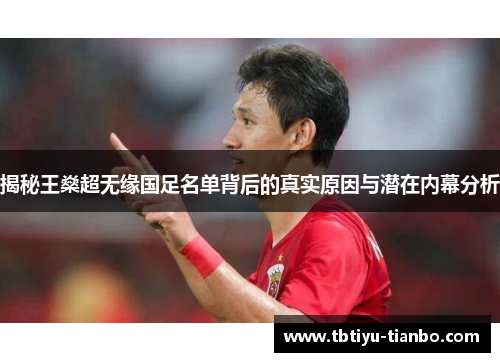 揭秘王燊超无缘国足名单背后的真实原因与潜在内幕分析