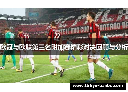 欧冠与欧联第三名附加赛精彩对决回顾与分析